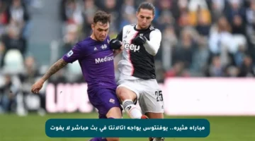 مباراة مثيرة.. يوفنتوس يواجه أتالانتا في بث مباشر لا يفوت